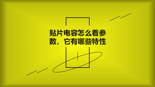貼片電容怎么看參數(shù)，它有哪些特性？